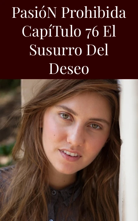 Pasión Prohibida Capítulo 76 El Susurro del Deseo