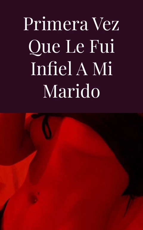 Primera vez que le fui infiel a mi marido