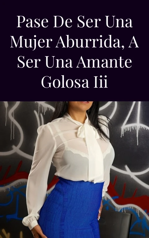 Pase de ser una mujer aburrida, a ser una amante golosa III