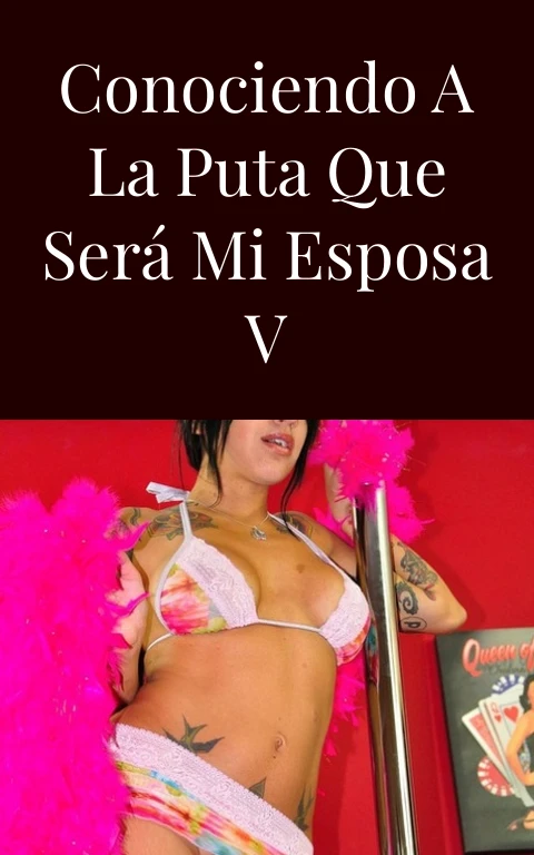 Conociendo a la puta que será mi esposa V