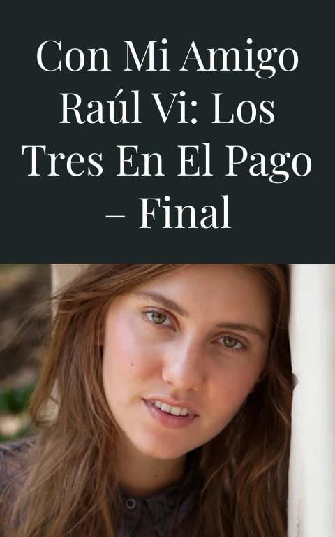 Con mi amigo Raúl VI: Los tres en el pago – Final