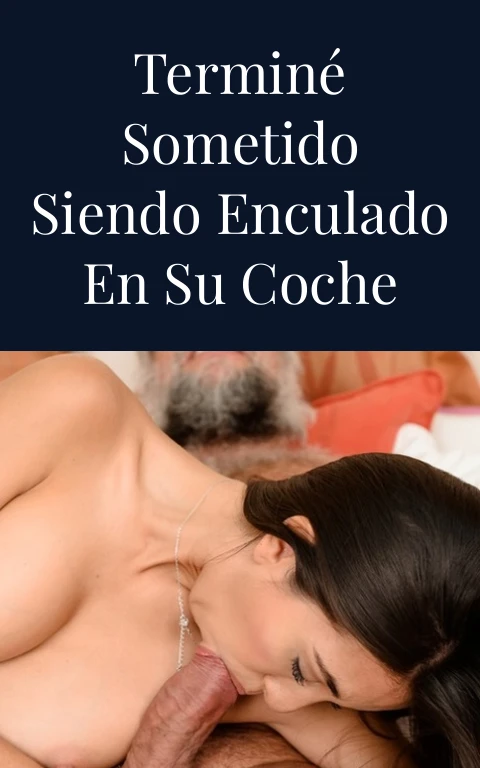 Terminé sometido siendo enculado en su coche