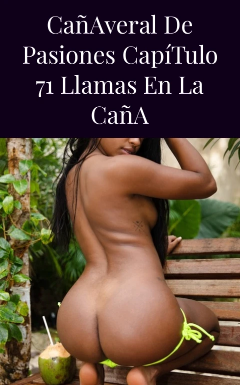 Cañaveral de Pasiones Capítulo 71 Llamas en la Caña