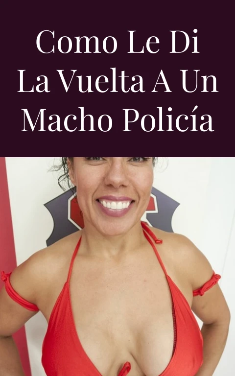 Como le di la vuelta a un macho policía