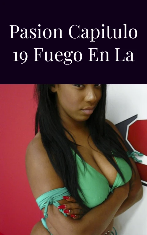 El Color de la Pasion Capitulo 19 Fuego en la Piel