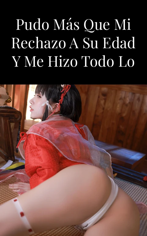 Mi curiosidad pudo más que mi rechazo a su edad y me hizo todo lo que quiso